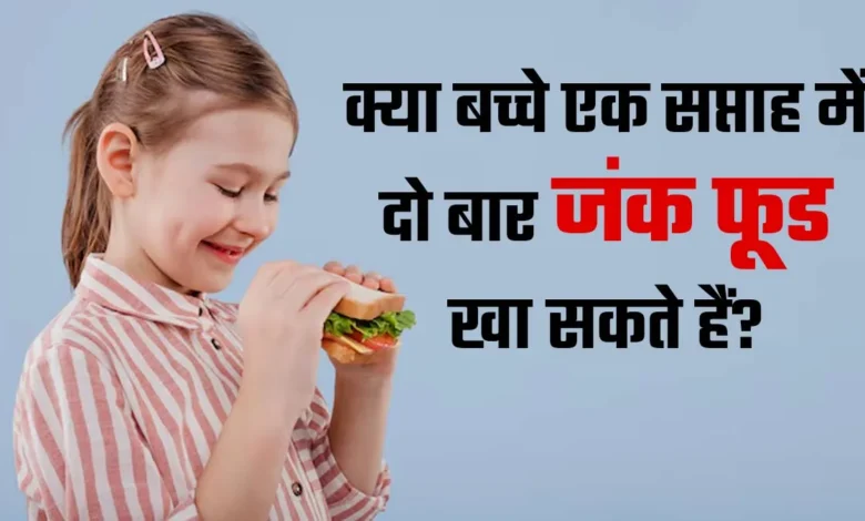 क्या बच्चों को सप्ताह में दो बार जंक फूड दिया जा सकता है? क्या हिंदी में सप्ताह में दो बार बच्चे को फास्ट फूड देना सुरक्षित है | क्या हिंदी में सप्ताह में दो बार बच्चे को फास्ट फूड देना सुरक्षित है